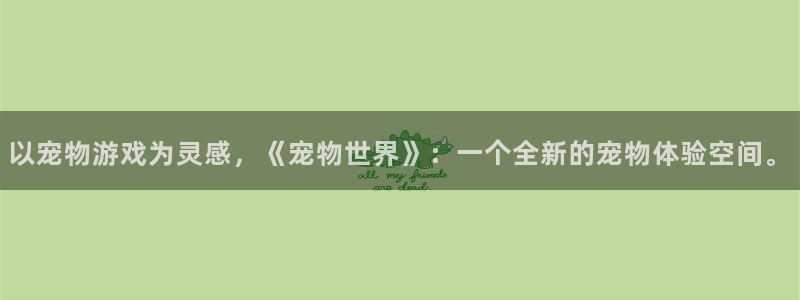 J9app官网入口：以宠物游戏为灵感，《宠物世界》：一个全新