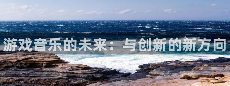 j9是什么意思：游戏音乐的未来：与创新的新方向